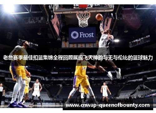 老詹赛季最佳扣篮集锦全程回顾展现飞天神韵与无与伦比的篮球魅力 老詹赛季最佳扣篮集锦全程回顾展现飞天神韵与无与伦比的篮球魅力