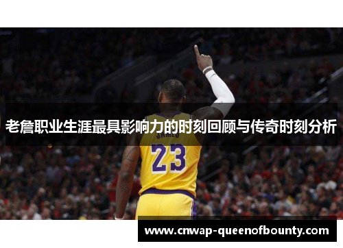 老詹职业生涯最具影响力的时刻回顾与传奇时刻分析 老詹职业生涯最具影响力的时刻回顾与传奇时刻分析
