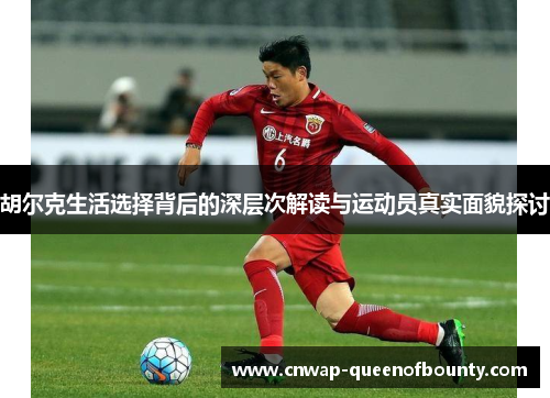 胡尔克生活选择背后的深层次解读与运动员真实面貌探讨