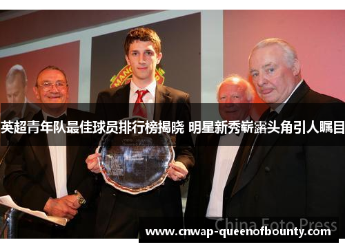 英超青年队最佳球员排行榜揭晓 明星新秀崭露头角引人瞩目 英超青年队最佳球员排行榜揭晓 明星新秀崭露头角引人瞩目