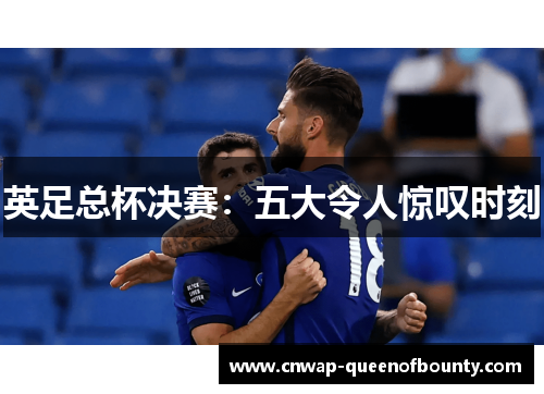 英足总杯决赛:五大令人惊叹时刻 英足总杯决赛:五大令人惊叹时刻