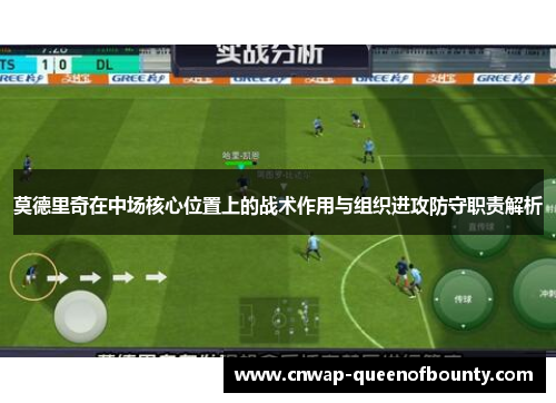 莫德里奇在中场核心位置上的战术作用与组织进攻防守职责解析 莫德里奇在中场核心位置上的战术作用与组织进攻防守职责解析