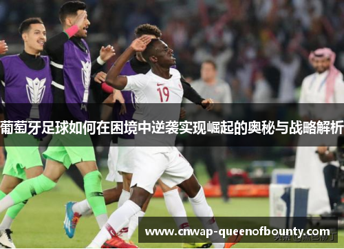 葡萄牙足球如何在困境中逆袭实现崛起的奥秘与战略解析 葡萄牙足球如何在困境中逆袭实现崛起的奥秘与战略解析