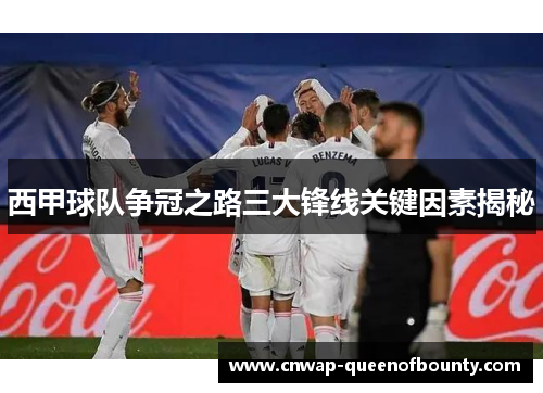 西甲球队争冠之路三大锋线关键因素揭秘