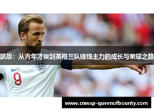 凯恩:从青年才俊到英格兰队锋线主力的成长与荣耀之路 凯恩:从青年才俊到英格兰队锋线主力的成长与荣耀之路