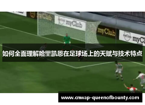 如何全面理解哈里凯恩在足球场上的天赋与技术特点 如何全面理解哈里凯恩在足球场上的天赋与技术特点