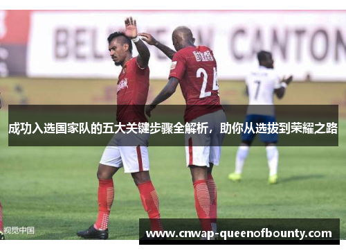 成功入选国家队的五大关键步骤全解析，助你从选拔到荣耀之路