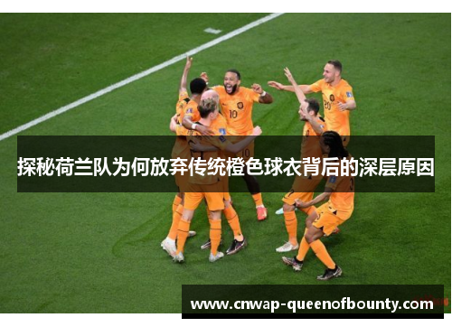 探秘荷兰队为何放弃传统橙色球衣背后的深层原因 探秘荷兰队为何放弃传统橙色球衣背后的深层原因