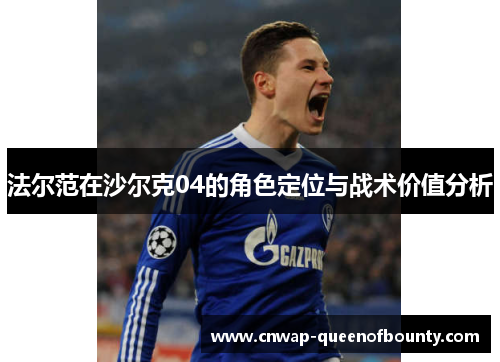 法尔范在沙尔克04的角色定位与战术价值分析 法尔范在沙尔克04的角色定位与战术价值分析