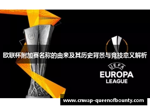 欧联杯附加赛名称的由来及其历史背景与竞技意义解析
