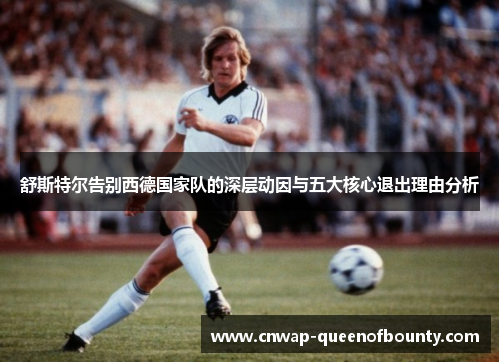 舒斯特尔告别西德国家队的深层动因与五大核心退出理由分析 舒斯特尔告别西德国家队的深层动因与五大核心退出理由分析