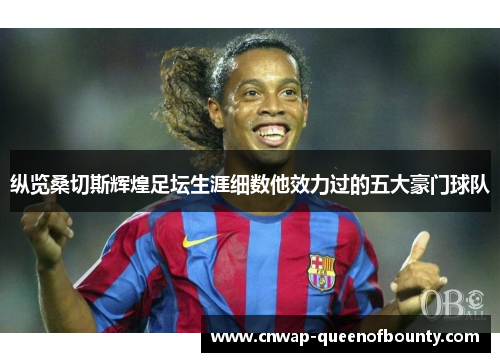 纵览桑切斯辉煌足坛生涯细数他效力过的五大豪门球队 纵览桑切斯辉煌足坛生涯细数他效力过的五大豪门球队