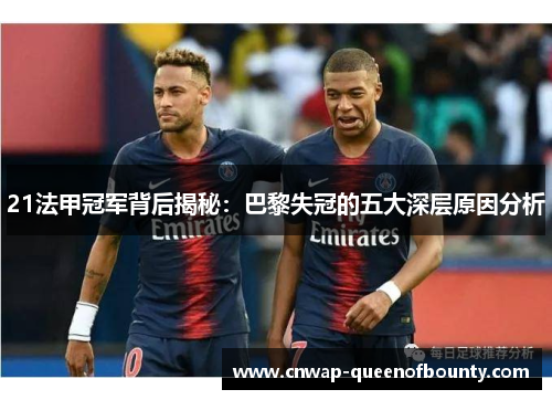 21法甲冠军背后揭秘:巴黎失冠的五大深层原因分析 21法甲冠军背后揭秘:巴黎失冠的五大深层原因分析