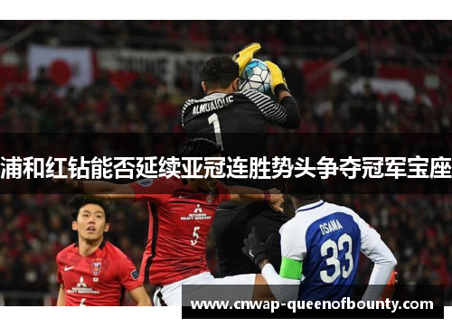 浦和红钻能否延续亚冠连胜势头争夺冠军宝座 浦和红钻能否延续亚冠连胜势头争夺冠军宝座