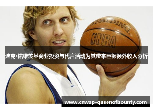 迪克·诺维茨基商业投资与代言活动为其带来巨额额外收入分析 迪克·诺维茨基商业投资与代言活动为其带来巨额额外收入分析