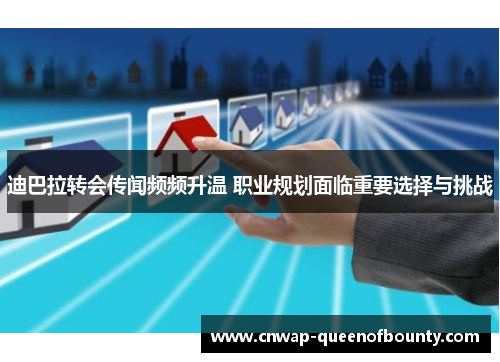 迪巴拉转会传闻频频升温 职业规划面临重要选择与挑战