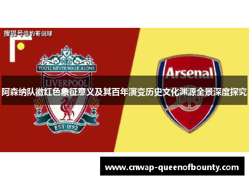阿森纳队徽红色象征意义及其百年演变历史文化渊源全景深度探究