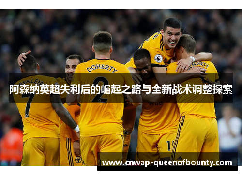 阿森纳英超失利后的崛起之路与全新战术调整探索