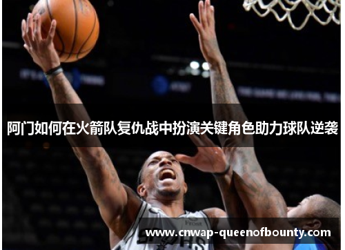 阿门如何在火箭队复仇战中扮演关键角色助力球队逆袭 阿门如何在火箭队复仇战中扮演关键角色助力球队逆袭
