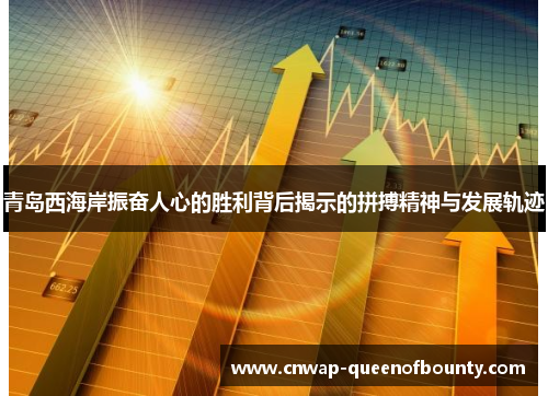 青岛西海岸振奋人心的胜利背后揭示的拼搏精神与发展轨迹 青岛西海岸振奋人心的胜利背后揭示的拼搏精神与发展轨迹