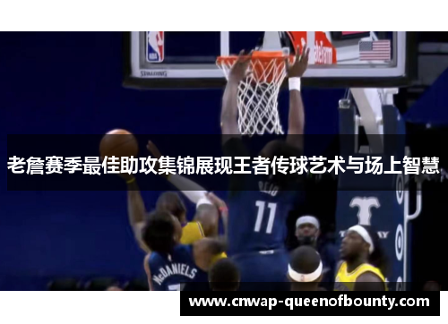 老詹赛季最佳助攻集锦展现王者传球艺术与场上智慧 老詹赛季最佳助攻集锦展现王者传球艺术与场上智慧