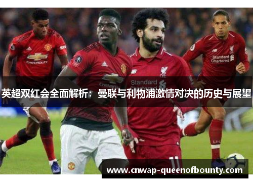 英超双红会全面解析:曼联与利物浦激情对决的历史与展望 英超双红会全面解析:曼联与利物浦激情对决的历史与展望