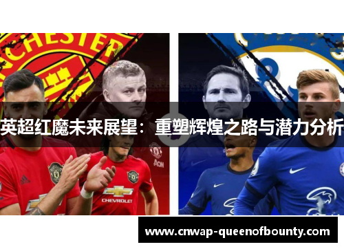 英超红魔未来展望:重塑辉煌之路与潜力分析 英超红魔未来展望:重塑辉煌之路与潜力分析