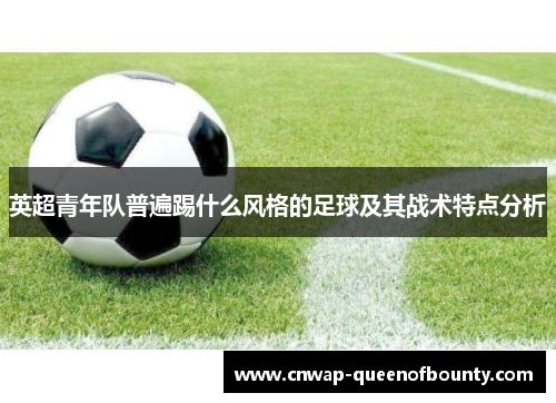 英超青年队普遍踢什么风格的足球及其战术特点分析 英超青年队普遍踢什么风格的足球及其战术特点分析