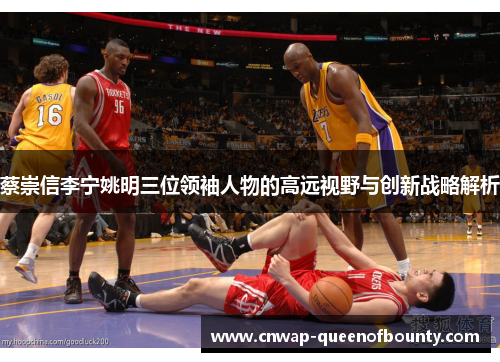 蔡崇信李宁姚明三位领袖人物的高远视野与创新战略解析
