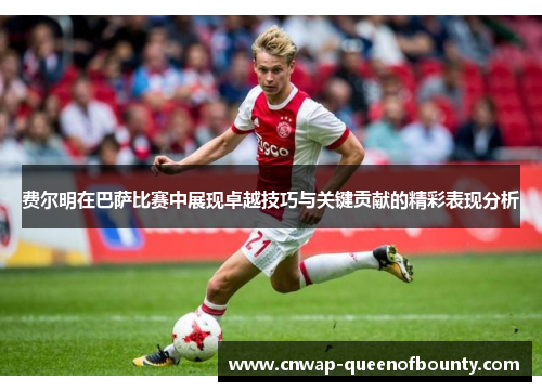 费尔明在巴萨比赛中展现卓越技巧与关键贡献的精彩表现分析 费尔明在巴萨比赛中展现卓越技巧与关键贡献的精彩表现分析