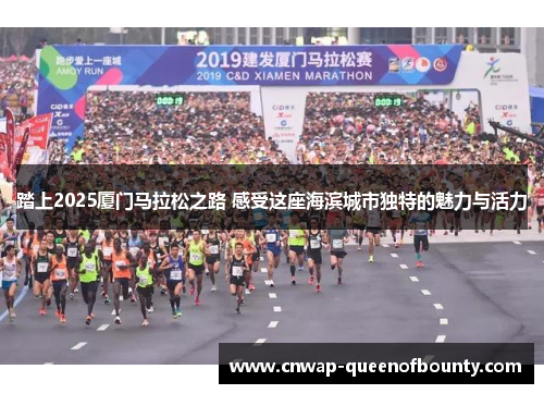 踏上2025厦门马拉松之路 感受这座海滨城市独特的魅力与活力 踏上2025厦门马拉松之路 感受这座海滨城市独特的魅力与活力