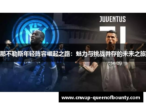 那不勒斯年轻阵容崛起之路:魅力与挑战并存的未来之旅 那不勒斯年轻阵容崛起之路:魅力与挑战并存的未来之旅