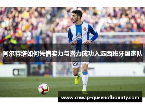 阿尔特塔如何凭借实力与潜力成功入选西班牙国家队 阿尔特塔如何凭借实力与潜力成功入选西班牙国家队