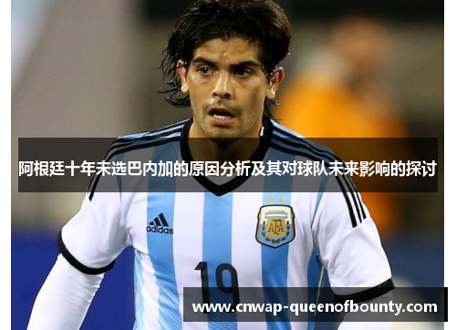 阿根廷十年未选巴内加的原因分析及其对球队未来影响的探讨 阿根廷十年未选巴内加的原因分析及其对球队未来影响的探讨