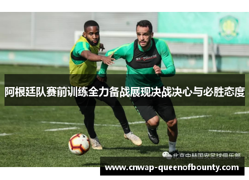 阿根廷队赛前训练全力备战展现决战决心与必胜态度 阿根廷队赛前训练全力备战展现决战决心与必胜态度