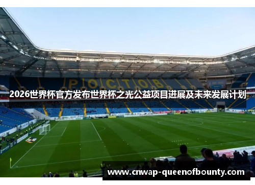 2026世界杯官方发布世界杯之光公益项目进展及未来发展计划 2026世界杯官方发布世界杯之光公益项目进展及未来发展计划