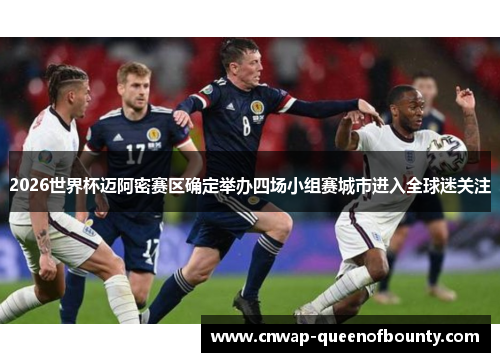 2026世界杯迈阿密赛区确定举办四场小组赛城市进入全球迷关注 2026世界杯迈阿密赛区确定举办四场小组赛城市进入全球迷关注