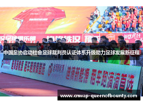 中国足协启动社会足球裁判员认证体系升级助力足球发展新征程 中国足协启动社会足球裁判员认证体系升级助力足球发展新征程