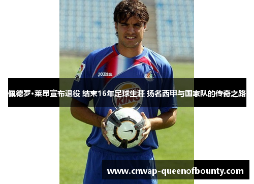 佩德罗·莱昂宣布退役 结束16年足球生涯 扬名西甲与国家队的传奇之路 佩德罗·莱昂宣布退役 结束16年足球生涯 扬名西甲与国家队的传奇之路