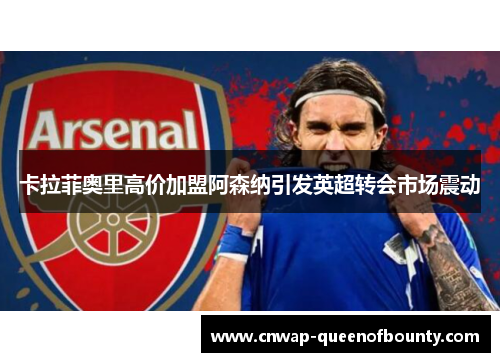 卡拉菲奥里高价加盟阿森纳引发英超转会市场震动 卡拉菲奥里高价加盟阿森纳引发英超转会市场震动