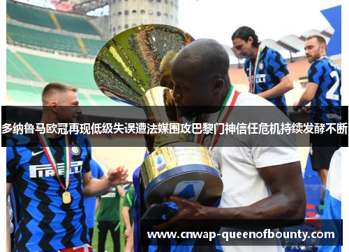 多纳鲁马欧冠再现低级失误遭法媒围攻巴黎门神信任危机持续发酵不断 多纳鲁马欧冠再现低级失误遭法媒围攻巴黎门神信任危机持续发酵不断