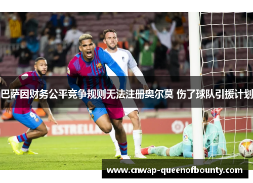 巴萨因财务公平竞争规则无法注册奥尔莫 伤了球队引援计划