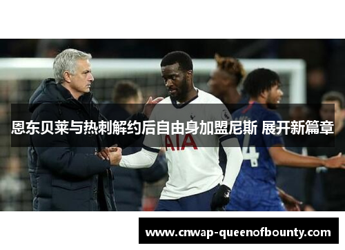 恩东贝莱与热刺解约后自由身加盟尼斯 展开新篇章