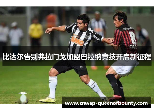 比达尔告别弗拉门戈加盟巴拉纳竞技开启新征程