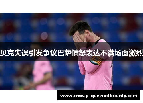 贝克失误引发争议巴萨愤怒表达不满场面激烈