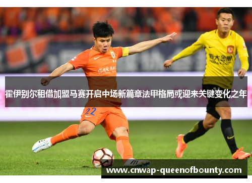 霍伊别尔租借加盟马赛开启中场新篇章法甲格局或迎来关键变化之年