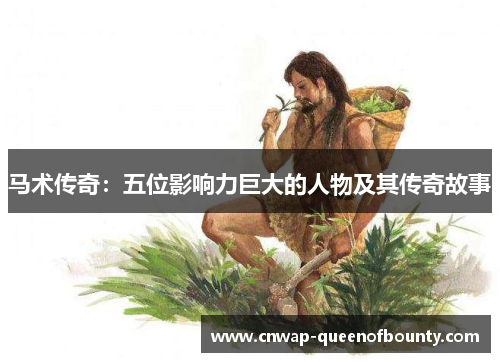 马术传奇:五位影响力巨大的人物及其传奇故事 马术传奇:五位影响力巨大的人物及其传奇故事