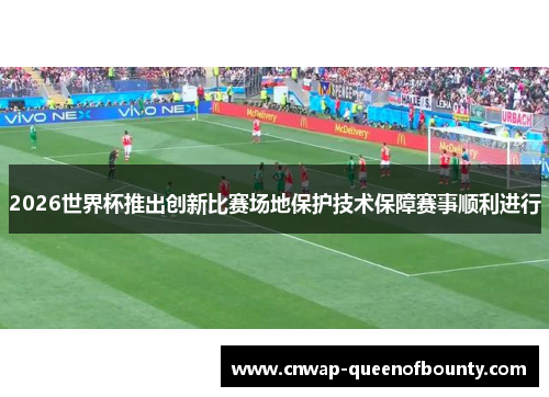 2026世界杯推出创新比赛场地保护技术保障赛事顺利进行