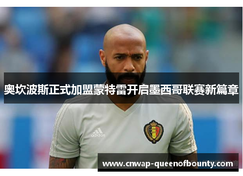奥坎波斯正式加盟蒙特雷开启墨西哥联赛新篇章 奥坎波斯正式加盟蒙特雷开启墨西哥联赛新篇章