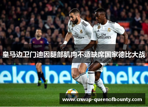 皇马边卫门迪因腿部肌肉不适缺席国家德比大战 皇马边卫门迪因腿部肌肉不适缺席国家德比大战